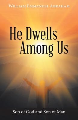 He Dwells Among Us: Son of God and Son of Man - William Emmanuel Abraham