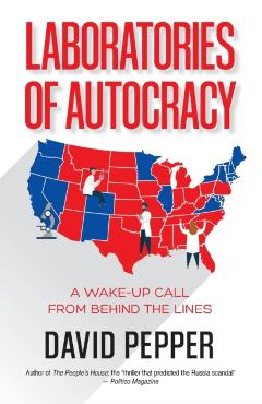 Laboratories of Autocracy: A Wake-Up Call from Behind the Lines - David Pepper