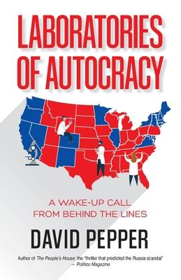Laboratories of Autocracy: A Wake-Up Call from Behind the Lines - David Pepper