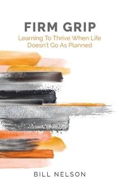 Poza produsului Firm Grip: Learning to Thrive When Life Doesn't Go as Planned - Bill Nelson