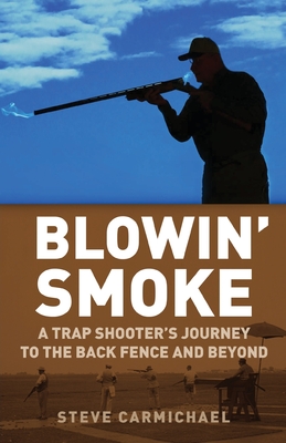 Blowin' Smoke: A Trap Shooter's Journey to the Back Fence and Beyond - Steve Carmichael
