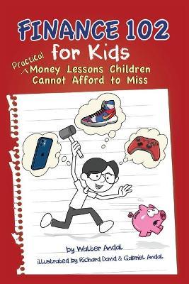 Finance 102 for Kids: Practical Money Lessons Children Cannot Afford to Miss - Walter Andal