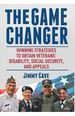 Coperta cărții 'The Game Changer: Winning Strategies to Obtain Veterans' Disability, Social Security, and Appeals - Jimmy Cave'