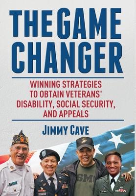 The Game Changer: Winning Strategies to Obtain Veterans' Disability, Social Security, and Appeals - Jimmy Cave