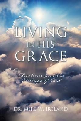 Living in His Grace: Devotions from the Writings of Paul - Mike W. Ireland