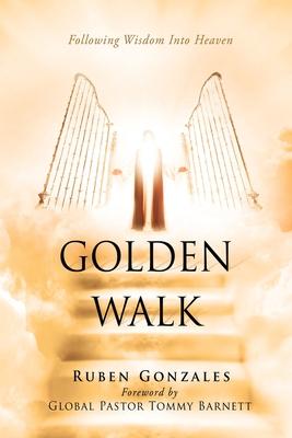 Golden Walk: Following Wisdom Into Heaven - Ruben Gonzales
