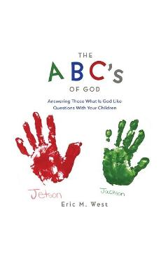Coperta cărții 'THE ABC's OF GOD: Answering Those What Is God Like Questions With Your Children - Eric M. West'