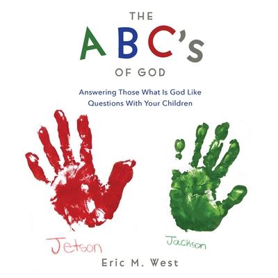 THE ABC's OF GOD: Answering Those What Is God Like Questions With Your Children - Eric M. West