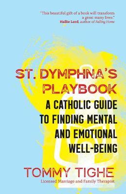 St. Dymphna's Playbook: A Catholic Guide to Finding Mental and Emotional Well-Being - Tommy Tighe