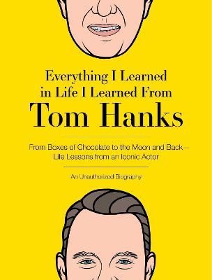 Everything I Learned in Life I Learned from Tom Hanks: From Boxes of Chocolate to Infinity and Beyond - Life Lessons from an Iconic Actor: An Unauthor - Editors Of Cider Mill Press