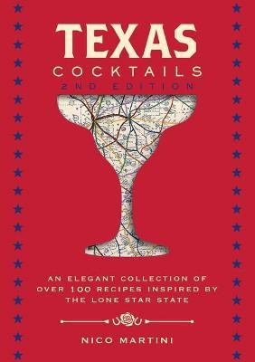 Texas Cocktails, 2nd Edition: An Elegant Collection of Over 100 Recipes Inspired by the Lone Star State - Nico Martini