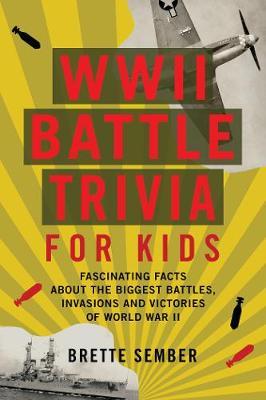 WWII Battle Trivia for Kids: Fascinating Facts about the Biggest Battles, Invasions, and Victories of World War II - Brette Sember