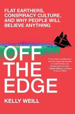 Off the Edge: Flat Earthers, Conspiracy Culture, and Why People Will Believe Anything - Kelly Weill