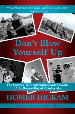 Don't Blow Yourself Up: The Further True Adventures and Travails of the Rocket Boy of October Sky - Homer Hickam