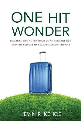 One Hit Wonder: The Real-life Adventures of an Average Guy and the Lessons He Learned Along the Way - Kevin R. Kehoe