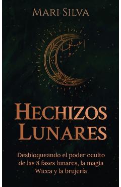 Hechizos lunares: Desbloqueando el poder oculto de las 8 fases lunares, la magia Wicca y la brujera - Mari Silva