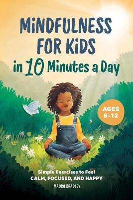 Mindfulness for Kids in 10 Minutes a Day: Simple Exercises to Feel Calm, Focused, and Happy - Maura Bradley