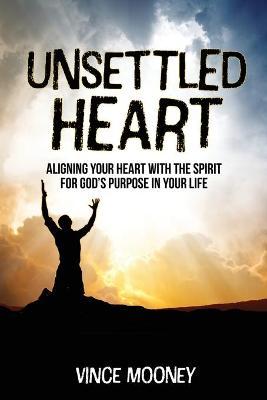 Unsettled Heart: Aligning Your Heart with the Spirit for God's Purpose in Your Life - Vince Mooney