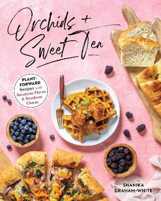 Orchids and Sweet Tea: Plant-Forward Recipes with Jamaican Flavor & Southern Charm - Shanika Graham-white