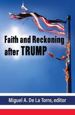 Faith and Reckoning After Trump - Miguel De La Torre