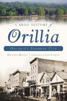 A Brief History of Orillia: Ontario's Sunshine City - Dennis Rizzo