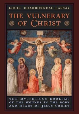 The Vulnerary of Christ: The Mysterious Emblems of the Wounds in the Body and Heart of Jesus Christ - Louis Charbonneau-lassay