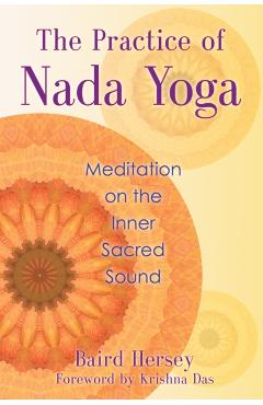 The Practice of Nada Yoga: Meditation on the Inner Sacred Sound - Baird Hersey
