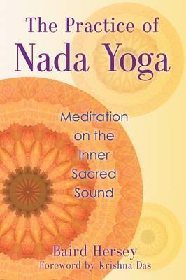 The Practice of Nada Yoga: Meditation on the Inner Sacred Sound - Baird Hersey