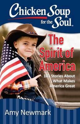 Chicken Soup for the Soul: The Spirit of America: 101 Stories about What Makes Our Country Great - Amy Newmark