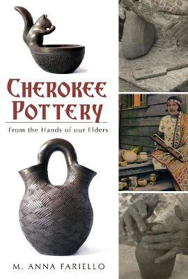 Cherokee Pottery: From the Hands of Our Elders - M. Anna Fariello