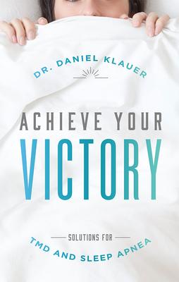 Achieve Your Victory: Solutions for Tmd and Sleep Apnea - Daniel Klauer