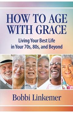 Coperta cărții 'How to Age with Grace: Living Your Best Life in Your 70s, 80s, and Beyond - Bobbi Linkemer'