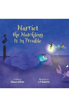 Coperta cărții 'Harriet the Hatchling Is In Trouble - Shawn Wilhite'