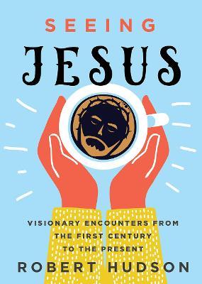 Seeing Jesus: Visionary Encounters from the First Century to the Present - Robert Hudson