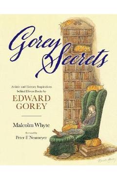 Coperta cărții 'Gorey Secrets: Artistic and Literary Inspirations Behind Divers Books by Edward Gorey - Malcolm Whyte'