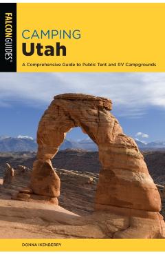 Camping Utah: A Comprehensive Guide to Public Tent and RV Campgrounds, Third Edition - Donna Ikenberry