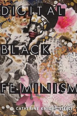 Digital Black Feminism - Catherine Knight Steele