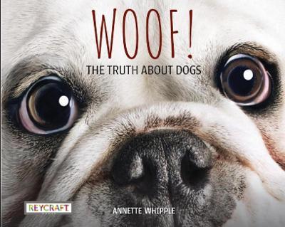 Woof! the Truth about Dogs - Annette Whipple