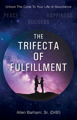 The Trifecta of Fulfillment: Unlock the Code to Your Life of Abundance - Allen Barham