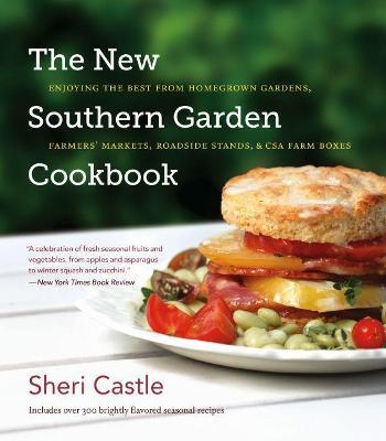 The New Southern Garden Cookbook: Enjoying the Best from Homegrown Gardens, Farmers' Markets, Roadside Stands, & CSA Farm Boxes - Sheri Castle