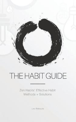 The Habit Guide: Zen Habits' Effective Habit Methods + Solutions: Zen Habits' - Leo Babauta