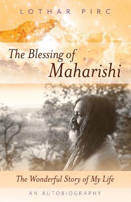 The Blessing of Maharishi: The Wonderful Story of My Life - Lothar Pirc