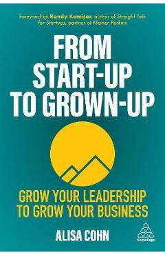 Poza produsului From Start-Up to Grown-Up: Grow Your Leadership to Grow Your Business - Alisa Cohn