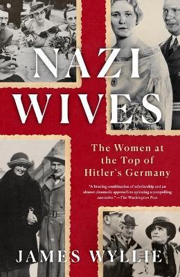 Nazi Wives: The Women at the Top of Hitler's Germany - James Wyllie