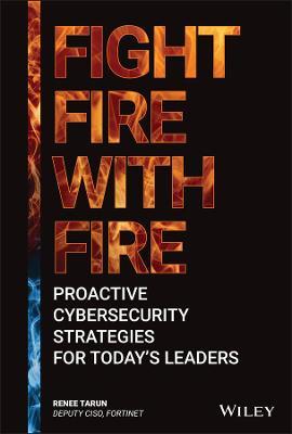 Fight Fire with Fire: Proactive Cybersecurity Strategies for Today's Leaders - Renee Tarun