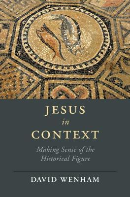 Jesus in Context: Making Sense of the Historical Figure - David Wenham