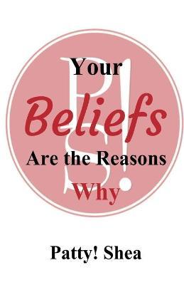 Your Beliefs Are the Reasons Why - Patty! Shea