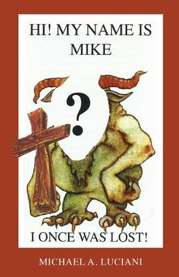 Hi! My Name is Mike! I Once Was Lost - Michael A. Luciani