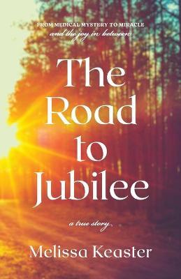 The Road to Jubilee: From Medical Mystery to the Joy in Between - Melissa Keaster