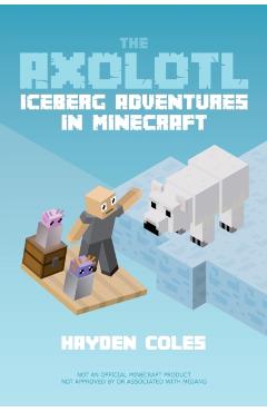 The Axolotl: Iceberg Adventures in Minecraft - Hayden Coles